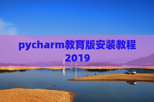 pycharm教育版安装教程2019 pycharm教育版安装教程2019