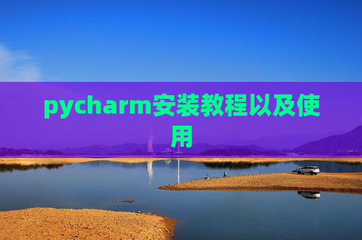 pycharm安装教程以及使用 pycharm安装教程以及使用